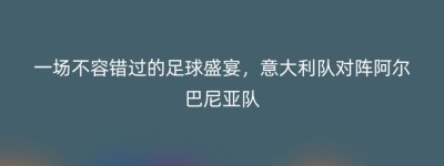 一场不容错过的足球盛宴，意大利队对阵阿尔巴尼亚队