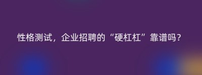 性格测试，企业招聘的“硬杠杠”靠谱吗？
