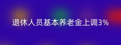 退休人员基本养老金上调3%