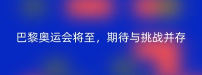 巴黎奥运会将至，期待与挑战并存