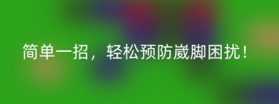 简单一招，轻松预防崴脚困扰！