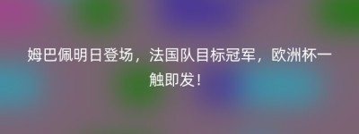 姆巴佩明日登场，法国队目标冠军，欧洲杯一触即发！