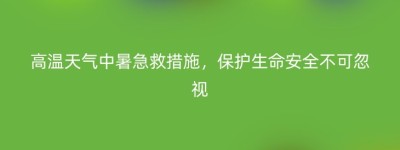 高温天气中暑急救措施，保护生命安全不可忽视