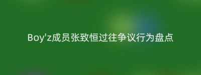 Boy’z成员张致恒过往争议行为盘点