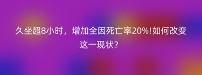 久坐超8小时，增加全因死亡率20%!如何改变这一现状？
