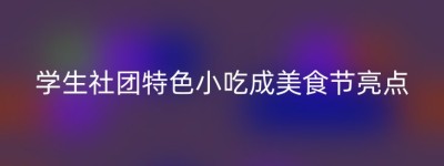 学生社团特色小吃成美食节亮点