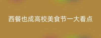 西餐也成高校美食节一大看点