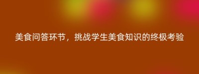 美食问答环节，挑战学生美食知识的终极考验