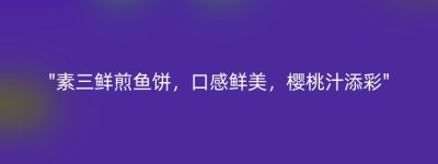 “素三鲜煎鱼饼，口感鲜美，樱桃汁添彩”