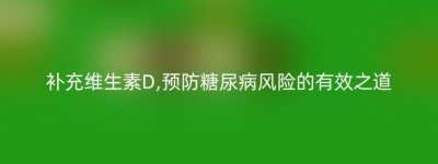 补充维生素D,预防糖尿病风险的有效之道
