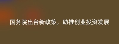 国务院出台新政策，助推创业投资发展