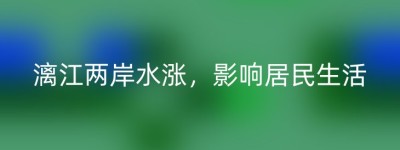 漓江两岸水涨，影响居民生活
