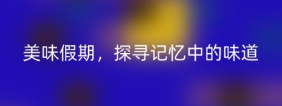 美味假期，探寻记忆中的味道