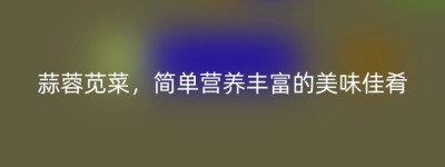 蒜蓉苋菜，简单营养丰富的美味佳肴