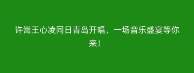 许嵩王心凌同日青岛开唱，一场音乐盛宴等你来！