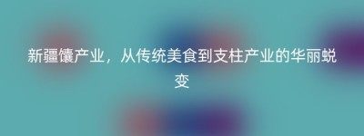 新疆馕产业，从传统美食到支柱产业的华丽蜕变