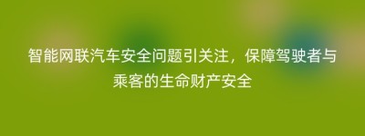 智能网联汽车安全问题引关注，保障驾驶者与乘客的生命财产安全