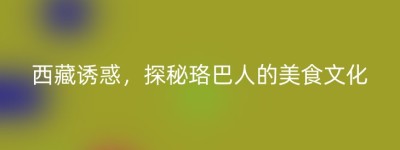 西藏诱惑，探秘珞巴人的美食文化