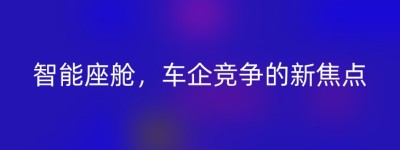 智能座舱，车企竞争的新焦点