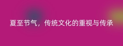 夏至节气，传统文化的重视与传承