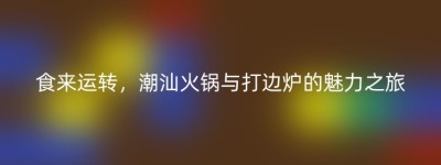 食来运转，潮汕火锅与打边炉的魅力之旅