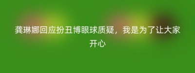龚琳娜回应扮丑博眼球质疑，我是为了让大家开心