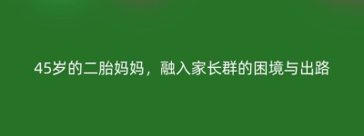 45岁的二胎妈妈，融入家长群的困境与出路