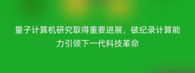 量子计算机研究取得重要进展，破纪录计算能力引领下一代科技革命
