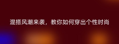 混搭风潮来袭，教你如何穿出个性时尚
