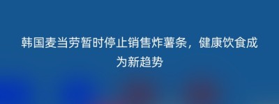 韩国麦当劳暂时停止销售炸薯条，健康饮食成为新趋势
