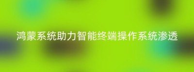 鸿蒙系统助力智能终端操作系统渗透