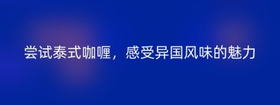 尝试泰式咖喱，感受异国风味的魅力
