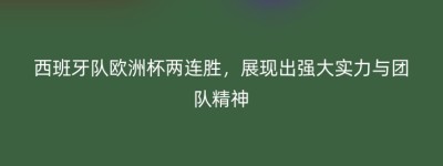 西班牙队欧洲杯两连胜，展现出强大实力与团队精神