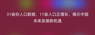31省份人口数据，11省人口正增长，揭示中国未来发展新机遇