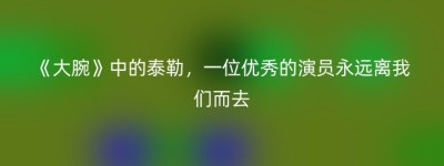《大腕》中的泰勒，一位优秀的演员永远离我们而去