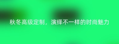 秋冬高级定制，演绎不一样的时尚魅力