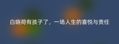 白晓荷有孩子了，一场人生的喜悦与责任