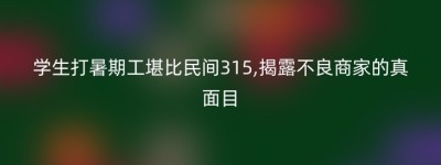 学生打暑期工堪比民间315,揭露不良商家的真面目