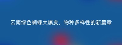 云南绿色蝴蝶大爆发，物种多样性的新篇章