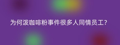 为何泼咖啡粉事件很多人同情员工？