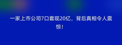 一家上市公司7口套现20亿，背后真相令人震惊！