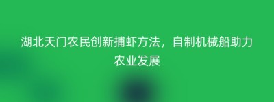湖北天门农民创新捕虾方法，自制机械船助力农业发展