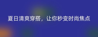 夏日清爽穿搭，让你秒变时尚焦点