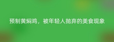 预制黄焖鸡，被年轻人抛弃的美食现象
