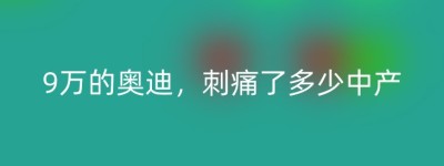 9万的奥迪，刺痛了多少中产