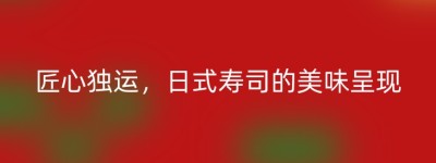 匠心独运，日式寿司的美味呈现
