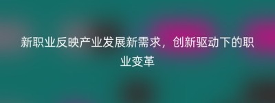 新职业反映产业发展新需求，创新驱动下的职业变革