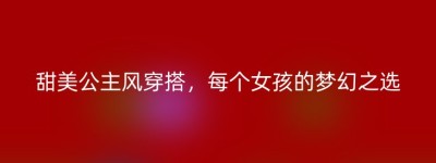 甜美公主风穿搭，每个女孩的梦幻之选