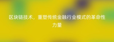区块链技术，重塑传统金融行业模式的革命性力量