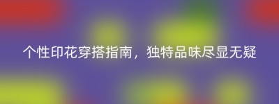 个性印花穿搭指南，独特品味尽显无疑